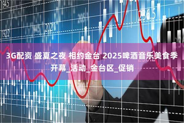 3G配资 盛夏之夜 相约金台 2025啤酒音乐美食季开幕_活动_金台区_促销