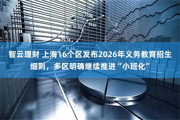 智云理财 上海16个区发布2026年义务教育招生细则，多区明确继续推进“小班化”