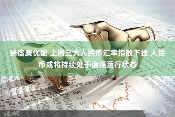 端盛康优配 上周三大人民币汇率指数下挫 人民币或将持续处于偏强运行状态